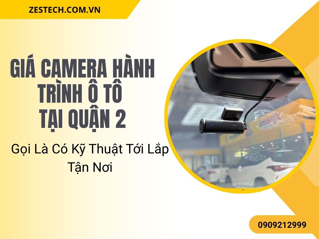 Giá Camera Hành Trình Ô Tô Quận 2 – Gọi Là Có Kỹ Thuật Tới Lắp Tận Nơi