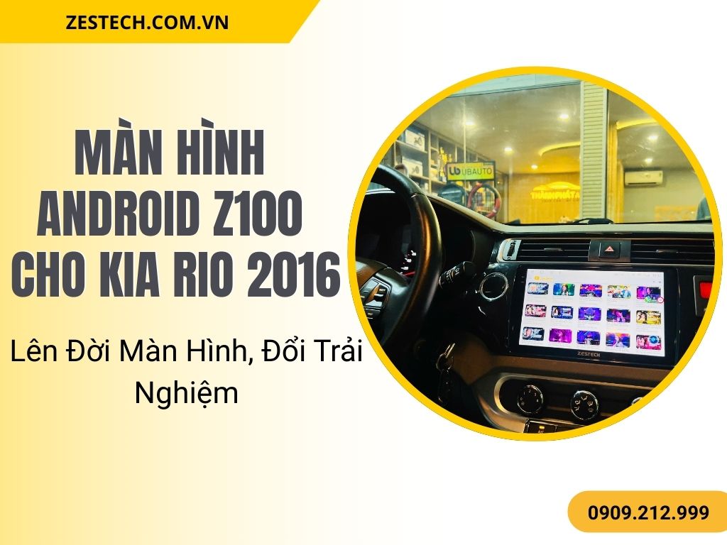 Màn Hình Android Z100 Cho Kia Rio 2016 – Lên Đời Màn Hình, Đổi Trải Nghiệm